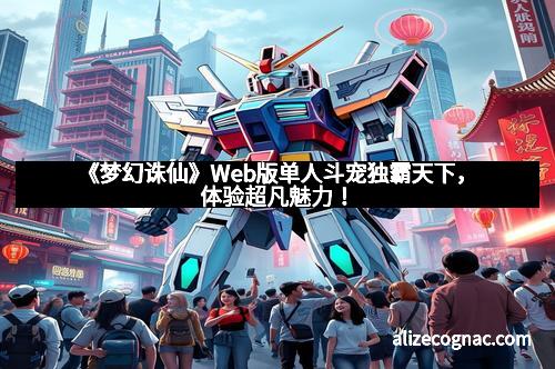 《梦幻诛仙》Web版单人斗宠独霸天下,体验超凡魅力!